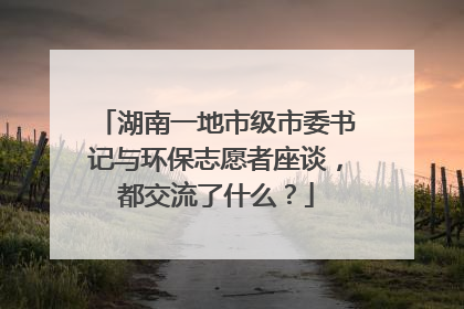 湖南一地市级市委书记与环保志愿者座谈，都交流了什么？
