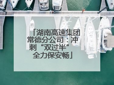 湖南高速集团常德分公司：冲刺“双过半” 全力保安畅
