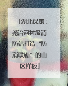 湖北保康：尧治河村级消防站打造“防消联勤”的山区样板