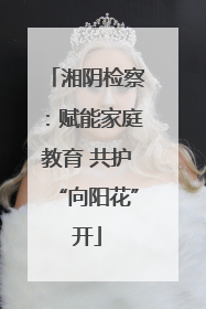湘阴检察：赋能家庭教育 共护“向阳花”开