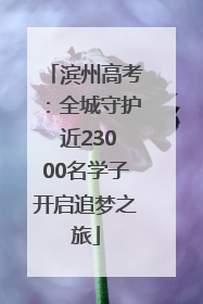 滨州高考：全城守护 近23000名学子开启追梦之旅
