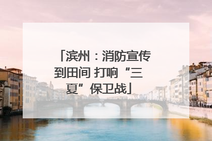 滨州：消防宣传到田间 打响“三夏”保卫战