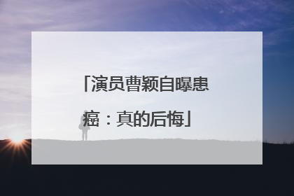 演员曹颖自曝患癌：真的后悔