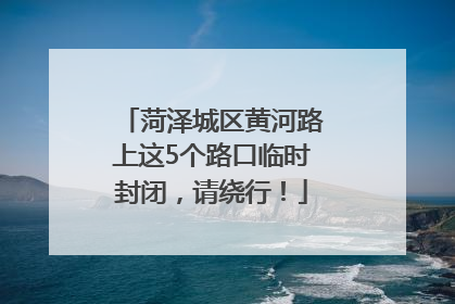 菏泽城区黄河路上这5个路口临时封闭，请绕行！