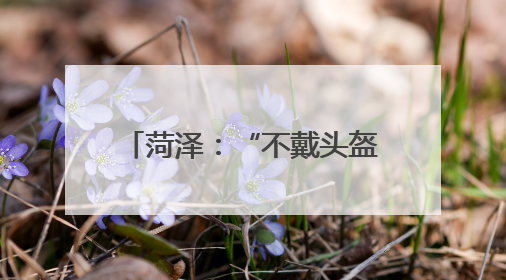 菏泽：“不戴头盔”？持续曝光！