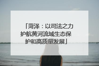 菏泽：以司法之力护航黄河流域生态保护和高质量发展