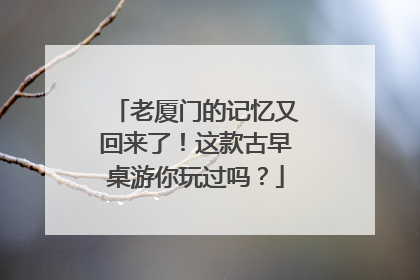 老厦门的记忆又回来了！这款古早桌游你玩过吗？