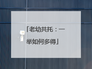 老幼共托：一举如何多得