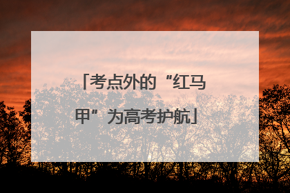 考点外的“红马甲”为高考护航