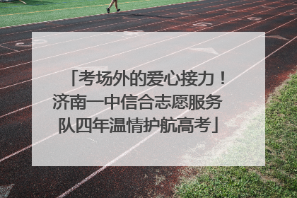 考场外的爱心接力！济南一中信合志愿服务队四年温情护航高考