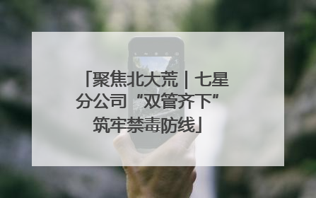 聚焦北大荒｜七星分公司“双管齐下”筑牢禁毒防线