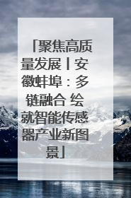 聚焦高质量发展丨安徽蚌埠：多链融合 绘就智能传感器产业新图景