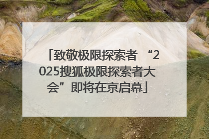 致敬极限探索者 “2025搜狐极限探索者大会”即将在京启幕