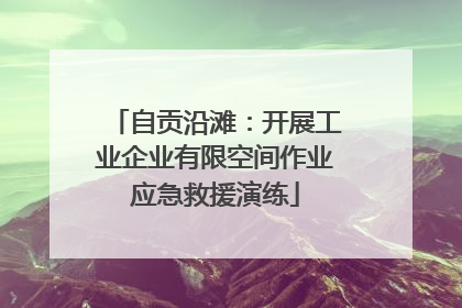 自贡沿滩：开展工业企业有限空间作业应急救援演练