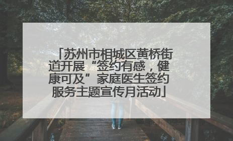 苏州市相城区黄桥街道开展“签约有感，健康可及”家庭医生签约服务主题宣传月活动