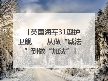 英国海军31型护卫舰——从做“减法”到做“加法”