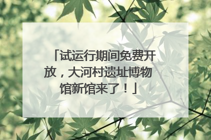 试运行期间免费开放，大河村遗址博物馆新馆来了！