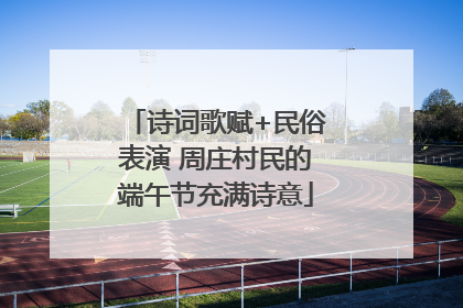 诗词歌赋+民俗表演 周庄村民的端午节充满诗意