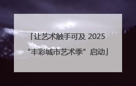 让艺术触手可及 2025“丰彩城市艺术季”启动