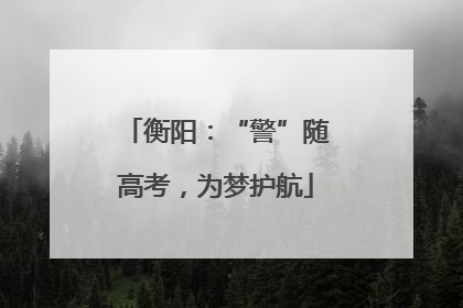 衡阳：“警”随高考，为梦护航