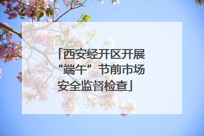 西安经开区开展“端午”节前市场安全监督检查