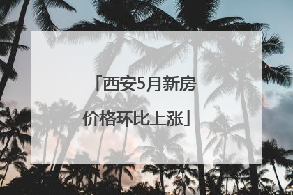 西安5月新房价格环比上涨