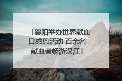 襄阳举办世界献血日感恩活动 百余名献血者畅游汉江