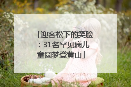迎客松下的笑脸：31名罕见病儿童圆梦登黄山