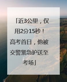 近3公里，仅用2分15秒！高考首日，他被交警紧急护送至考场