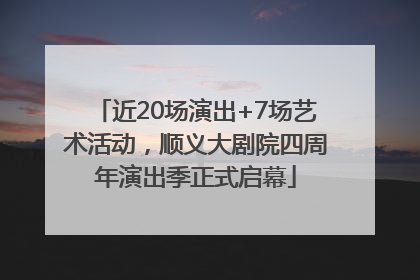 近20场演出+7场艺术活动，顺义大剧院四周年演出季正式启幕