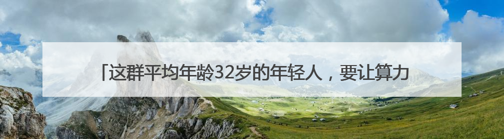 这群平均年龄32岁的年轻人，要让算力如水电煤般触手可及｜“北斗七星”探访