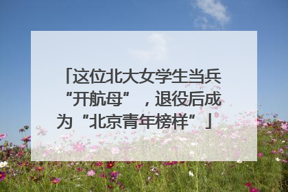 这位北大女学生当兵“开航母”，退役后成为“北京青年榜样”