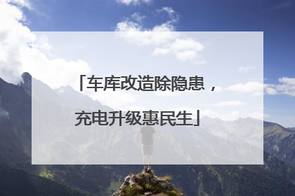 车库改造除隐患，充电升级惠民生