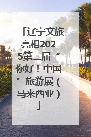 辽宁文旅亮相2025第二届“你好！中国”旅游展（马来西亚）