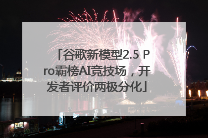 谷歌新模型2.5 Pro霸榜AI竞技场,开发者评价两极分化