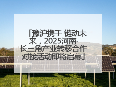 豫沪携手 链动未来，2025河南·长三角产业转移合作对接活动即将启幕
