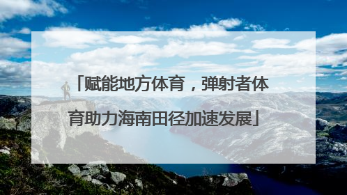 赋能地方体育，弹射者体育助力海南田径加速发展