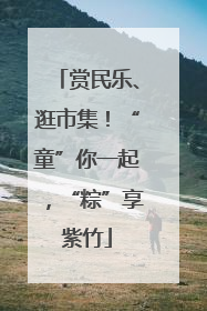 赏民乐、逛市集！“童”你一起，“粽”享紫竹