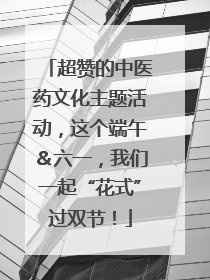 超赞的中医药文化主题活动，这个端午＆六一，我们一起“花式”过双节！
