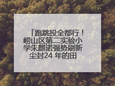 跑跳投全都行！崂山区第二实验小学朱麒诺强势刷新尘封24 年的田径纪录