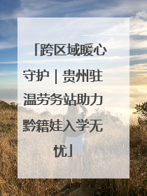 跨区域暖心守护｜贵州驻温劳务站助力黔籍娃入学无忧