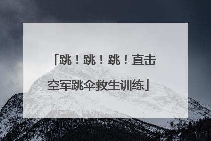 跳！跳！跳！直击空军跳伞救生训练