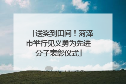 送奖到田间！菏泽市举行见义勇为先进分子表彰仪式