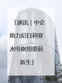 通讯｜中企助力尼日利亚水电枢纽重获新生