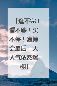 逛不完！看不够！买不停！渔博会最后一天人气依然爆棚