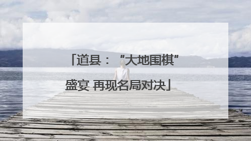 道县：“大地围棋”盛宴 再现名局对决