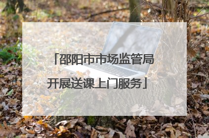 邵阳市市场监管局开展送课上门服务