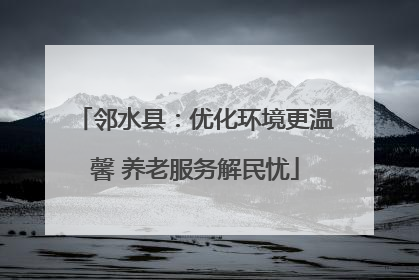 邻水县：优化环境更温馨 养老服务解民忧