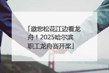 邀您松花江边看龙舟！2025哈尔滨职工龙舟赛开桨