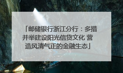 邮储银行浙江分行：多措并举建设阳光信贷文化 营造风清气正的金融生态